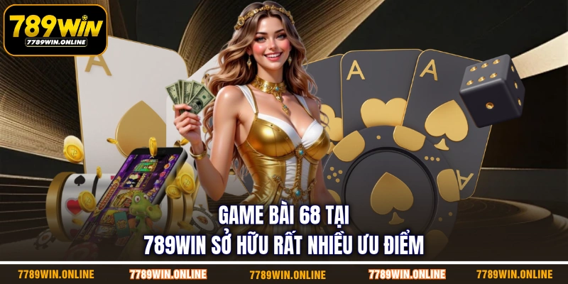 Game bài 68 tại 789WIN sở hữu rất nhiều ưu điểm