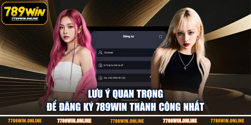Lưu ý quan trọng để đăng ký 789WIN thành công nhất