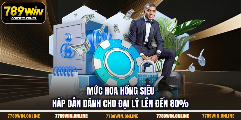 Mức hoa hồng siêu hấp dẫn dành cho đại lý lên đến 80%
